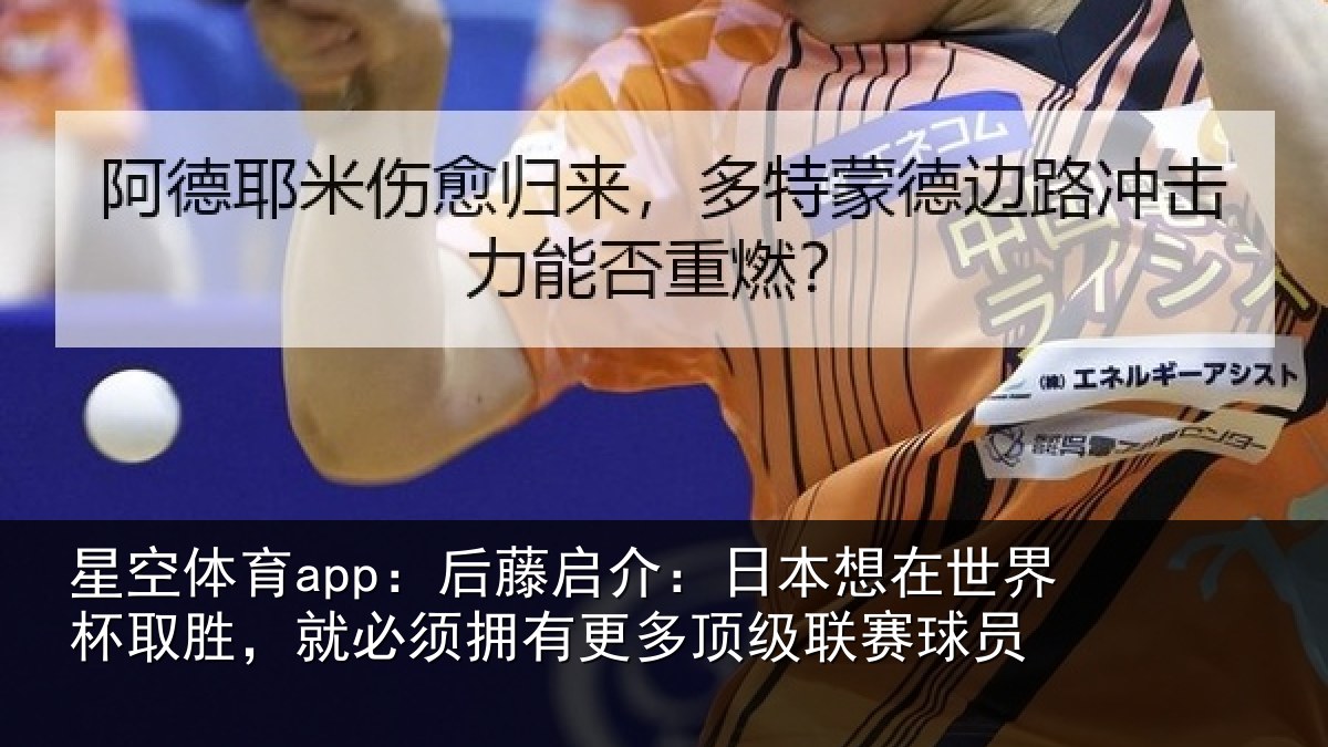 星空体育app:后藤启介:日本想在世界杯取胜,就必须拥有更多顶级联赛球员