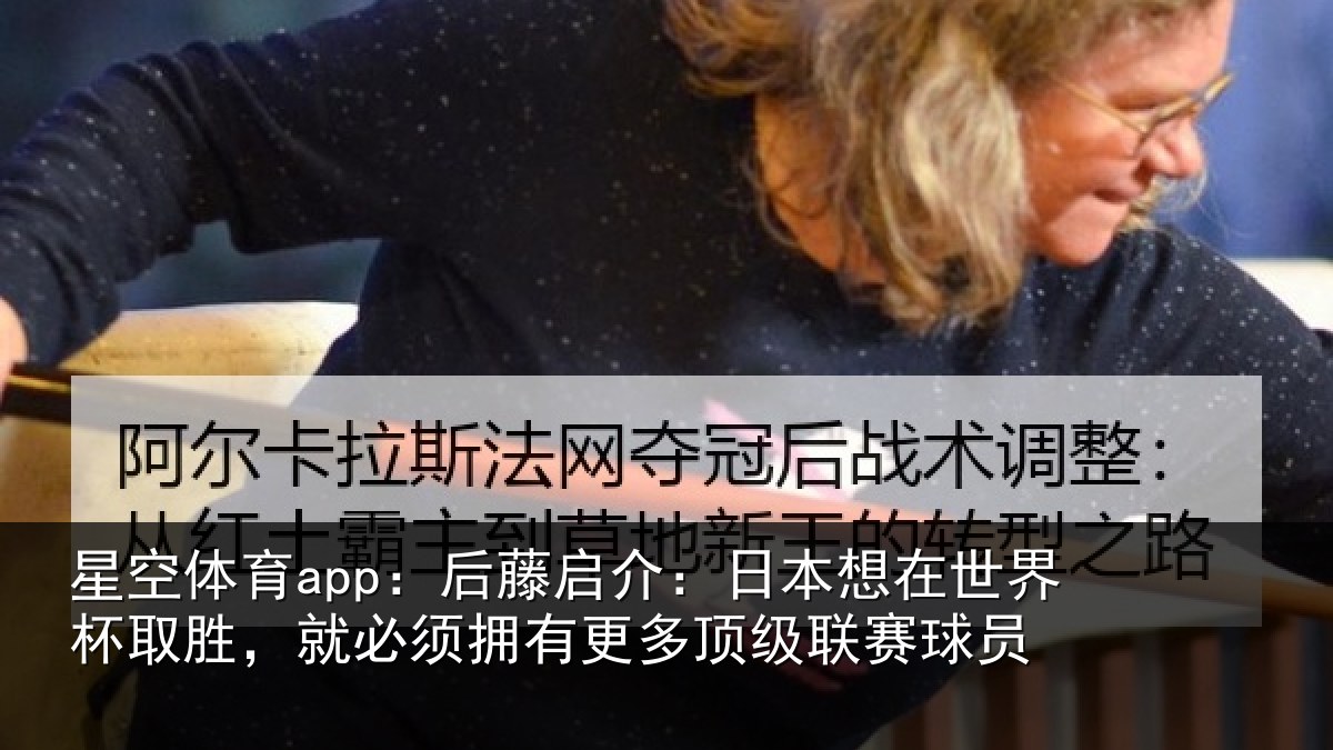 星空体育app：后藤启介：日本想在世界杯取胜，就必须拥有更多顶级联赛球员