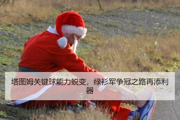 塔图姆关键球能力蜕变，绿衫军争冠之路再添利器