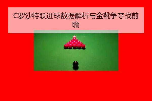 C罗沙特联进球数据解析与金靴争夺战前瞻