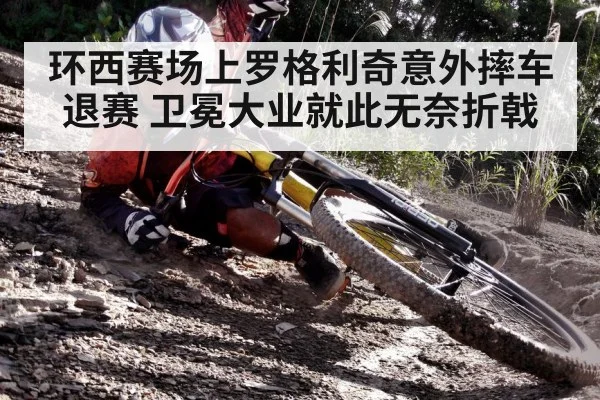 环西赛场上罗格利奇意外摔车退赛 卫冕大业就此无奈折戟