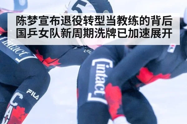 陈梦宣布退役转型当教练的背后国乒女队新周期洗牌已加速展开